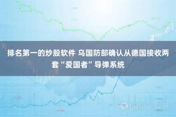 排名第一的炒股软件 乌国防部确认从德国接收两套“爱国者”导弹系统