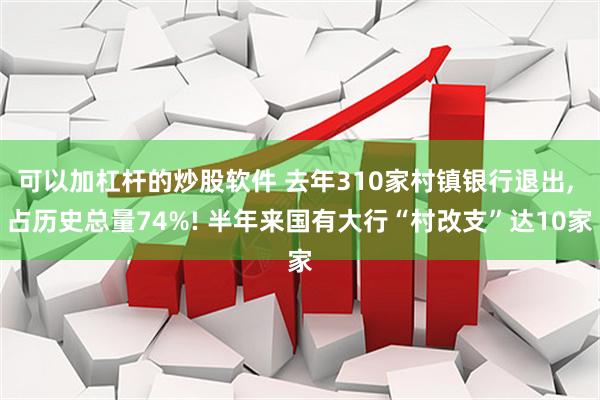 可以加杠杆的炒股软件 去年310家村镇银行退出, 占历史总量74%! 半年来国有大行“村改支”达10家