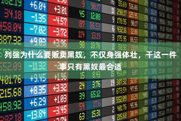 列强为什么要贩卖黑奴，不仅身强体壮，干这一件事只有黑奴最合适