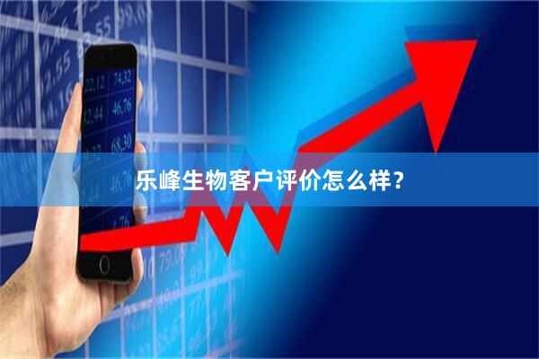 乐峰生物客户评价怎么样？